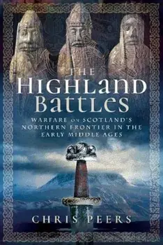 Highland Battles. Warfare on Scotland's Northern Frontier in the Early Middle Ages, Hardback/Chris Peers