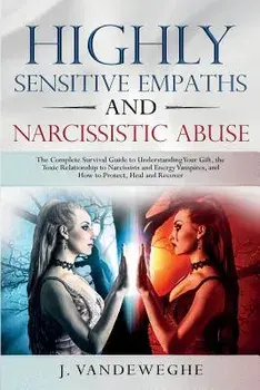 Highly Sensitive Empaths and Narcissistic Abuse: The Complete Survival Guide to Understanding Your Gift, the Toxic Relationship to Narcissists and Ene, Paperback/J. Vandeweghe