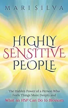 Highly Sensitive People: The Hidden Power Of A Person Who Feels Things More Deeply And What AN HSP Can Do To Thrive Instead Of Just Survive/Mari Silva