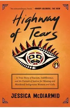 Highway of Tears: A True Story of Racism, Indifference, and the Pursuit of Justice for Missing and Murdered Indigenous Women and Girls - Jessica Mcdiarmid