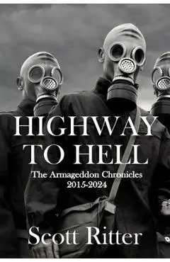 Highway to Hell: The Armageddon Chronicles, 2015-2024 - Scott Ritter