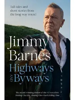 Highways and Byways. Tall tales and short stories from the long way round from Australian rock legend & bestselling author of WORKING CLASS BOY, WORKING CLASS MAN & KILLING TIME, Hardback/Jimmy Barnes