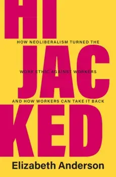 Hijacked. How Neoliberalism Turned the Work Ethic against Workers and How Workers Can Take It Back, Hardback/***