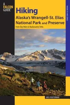 Hiking Alaska's Wrangell-St. Elias National Park and Preserve: From Day Hikes to Backcountry Treks, Paperback/Greg Fensterman