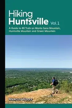 Hiking Huntsville Vol. 1: A Guide to 80 Trails on Monte Sano Mountain, Huntsville Mountain and Green Mountain, Paperback/Marcus Woolf