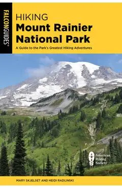 Hiking Mount Rainier National Park: A Guide to the Park's Greatest Hiking Adventures - Mary Skjelset