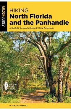Hiking North Florida and the Panhandle: A Guide to the Area's Greatest Hiking Adventures - M. Timothy O'keefe