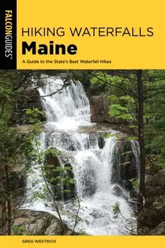 Hiking Waterfalls Maine: A Guide to the State's Best Waterfall Hikes, Paperback/Greg Westrich
