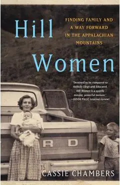 Hill Women: Finding Family and a Way Forward in the Appalachian Mountains - Cassie Chambers
