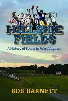 Hillside Fields: A History of Sports in West Virginia/Bob Barnett