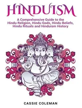 Hinduism: A Comprehensive Guide to the Hindu Religion, Hindu Gods, Hindu Beliefs, Hindu Rituals and Hinduism History, Hardcover/Cassie Coleman