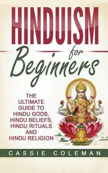Hinduism for Beginners - The Ultimate Guide to Hindu Gods, Hindu Beliefs, Hindu Rituals and Hindu Religion, Paperback/Cassie Coleman