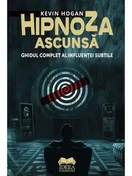 Hipnoza ascunsa. Ghidul complet al influentei subtile/Kevin Hogan