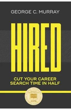 Hired: Cut Your Career Search Time in Half - George C. Murray