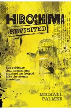 Hiroshima Revisited: The evidence that napalm and mustard gas helped fake the nuclear bombings - Franklin Stahl