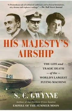 His Majesty's Airship: The Life and Tragic Death of the World's Largest Flying Machine - S. C. Gwynne