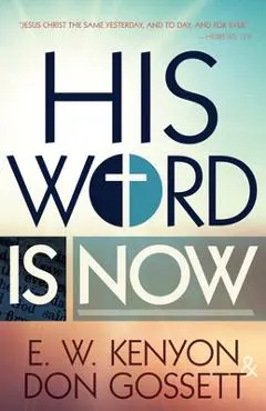 His Word Is Now - E. W. Kenyon