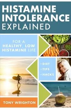 Histamine Intolerance Explained: 12 Steps To Building a Healthy Low Histamine Lifestyle, featuring the best low histamine supplements and low histamin - Tony Wrighton