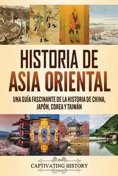 Historia de Asia oriental: Una guía fascinante de la historia de China, Japón, Corea y Taiwán, Paperback/Captivating History