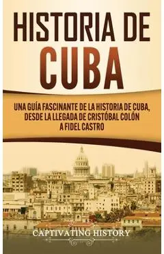 Historia de Cuba: Una guía fascinante de la historia de Cuba, desde la llegada de Cristóbal Colón a Fidel Castro - Captivating History