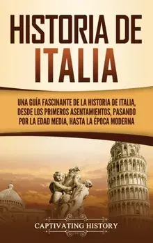 Historia de Italia: Una guía fascinante de la historia de Italia, desde los primeros asentamientos, pasando por la Edad Media, hasta la ép/Captivating History