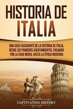 Historia de Italia: Una guía fascinante de la historia de Italia, desde los primeros asentamientos, pasando por la Edad Media, hasta la ép, Paperback/Captivating History