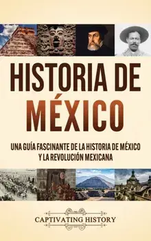 Historia de México: Una guía fascinante de la historia de México y la Revolución Mexicana, Hardcover/Captivating History