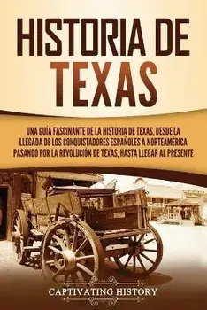 Historia de Texas: Una guía fascinante de la historia de Texas, desde la llegada de los conquistadores españoles a Norteamérica pasando p, Paperback/Captivating History