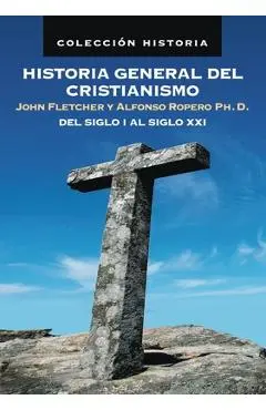 Historia General del Cristianismo: del Siglo I Al Siglo XXI - John Fletcher