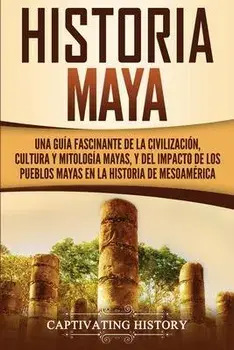Historia Maya: Una gua fascinante de la civilizacin, cultura y mitologa mayas, y del impacto de los pueblos mayas en la historia d, Paperback/Captivating History
