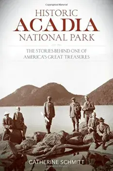 Historic Acadia National Park: The Stories Behind One of America's Great Treasures, Paperback/Catherine Schmitt