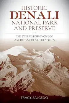 Historic Denali National Park and Preserve: The Stories Behind One of America's Great Treasures, Paperback/Tracy Salcedo
