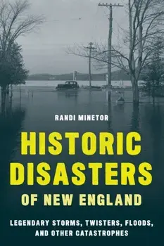Historic Disasters of New England: Legendary Storms, Twisters, Floods, and Other Catastrophes, Paperback/Randi Minetor