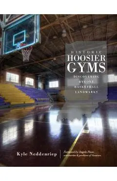 Historic Hoosier Gyms: Discovering Bygone Basketball Landmarks - Kyle Neddenriep