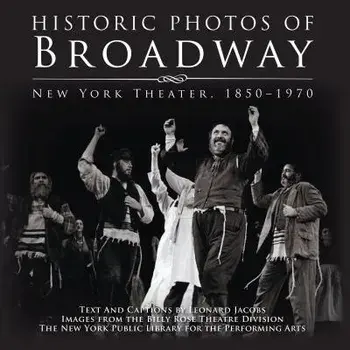 Historic Photos of Broadway: New York Theater 1850-1970, Hardcover/Leonard Jacobs