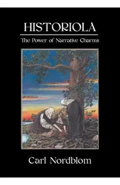 Historiola: The Power of Narrative Charms - Carl Nordblom