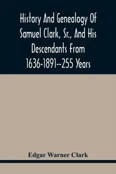 History And Genealogy Of Samuel Clark, Sr., And His Descendants From 1636-1891--255 Years, Paperback/Edgar Warner Clark