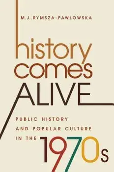 History Comes Alive: Public History and Popular Culture in the 1970s, Paperback/M. J. Rymsza-Pawlowska