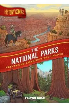 History Comics: The National Parks: Preserving America's Wild Places - Falynn Koch