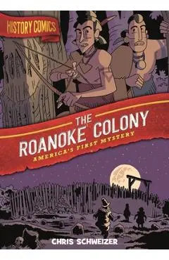 History Comics: The Roanoke Colony: America's First Mystery - Chris Schweizer