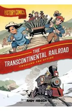 History Comics: The Transcontinental Railroad: Crossing the Divide - Andy Hirsch