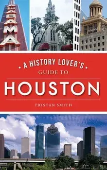 History Lover's Guide to Houston, Hardcover/Tristan Smith