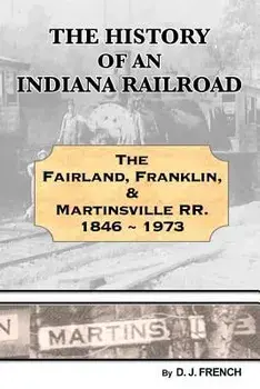 History of an Indiana Railroad: Fairland, Franklin, & Martinsville Railway 1846 - 1973, Paperback/Darrell J. French