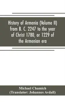 History of Armenia (Volume II) from B. C. 2247 to the year of Christ 1780, or 1229 of the Armenian era, Paperback/Michael Chamich