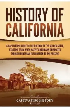 History of California: A Captivating Guide to the History of the Golden State, Starting from when Native Americans Dominated through European - Captivating History