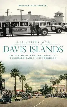 History of Davis Islands: David P. Davis and the Story of a Landmark Tampa Neighborhood, Hardcover/Rodney Kite-Powell