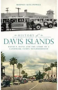 History of Davis Islands: David P. Davis and the Story of a Landmark Tampa Neighborhood - Rodney Kite-powell