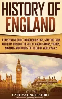 History of England: A Captivating Guide to English History, Starting from Antiquity through the Rule of the Anglo-Saxons, Vikings, Normans, Hardcover/Captivating History
