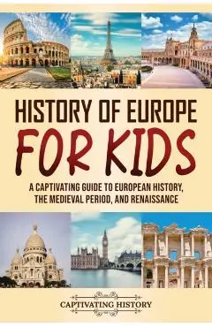 History of Europe for Kids: A Captivating Guide to European History, the Medieval Period, and Renaissance - Captivating History