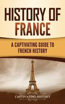 History of France: A Captivating Guide to French History, Hardcover/Captivating History